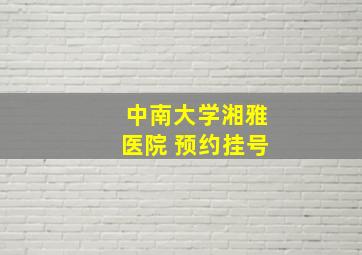 中南大学湘雅医院 预约挂号